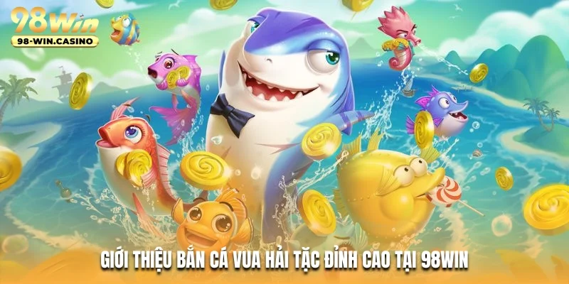 Giới thiệu bắn Cá vua hải tặc đỉnh cao tại 98WIN